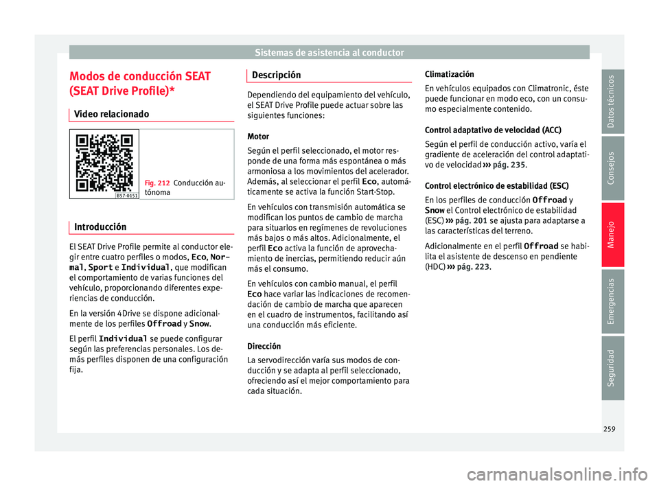 Seat Ateca 2018 Manual del propietario (in Spanish) Sistemas de asistencia al conductor
Modos de conducción SEAT
(S EA
T Driv
e Profile)*
Video relacionado Fig. 212
Conducción au-
tónoma Introducción
El SEAT Drive Profile permite al conductor ele-
Seat Ateca 2018 Manual del propietario (in Spanish) Sistemas de asistencia al conductor
Modos de conducción SEAT
(S EA
T Driv
e Profile)*
Video relacionado Fig. 212
Conducción au-
tónoma Introducción
El SEAT Drive Profile permite al conductor ele-