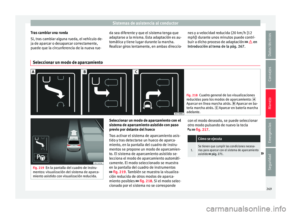 Seat Ateca 2018 Manual del propietario (in Spanish) Sistemas de asistencia al conductor
Tras cambiar una rueda
Si, tr a
s
cambiar alguna rueda, el vehículo de-
ja de aparcar o desaparcar correctamente,
puede que la circunferencia de la nueva rue- da Seat Ateca 2018 Manual del propietario (in Spanish) Sistemas de asistencia al conductor
Tras cambiar una rueda
Si, tr a
s
cambiar alguna rueda, el vehículo de-
ja de aparcar o desaparcar correctamente,
puede que la circunferencia de la nueva rue- da