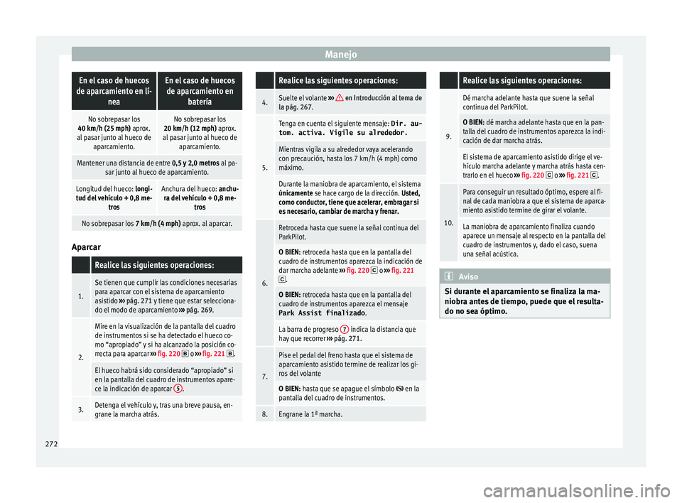 Seat Ateca 2018 Manual del propietario (in Spanish) ManejoEn el caso de huecos
de aparcamiento en lí- neaEn el caso de huecosde aparcamiento en batería
No sobrepasar los
40 km/h (25 mph) aprox.
al pasar junto al hueco de aparcamiento.No sobrepasar lo Seat Ateca 2018 Manual del propietario (in Spanish) ManejoEn el caso de huecos
de aparcamiento en lí- neaEn el caso de huecosde aparcamiento en batería
No sobrepasar los
40 km/h (25 mph) aprox.
al pasar junto al hueco de aparcamiento.No sobrepasar lo