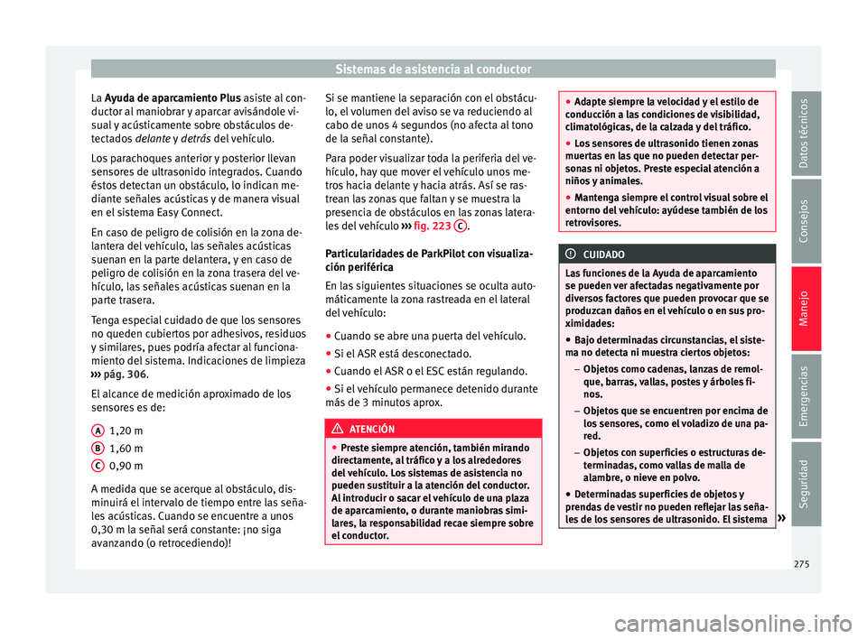 Seat Ateca 2018 Manual del propietario (in Spanish) Sistemas de asistencia al conductor
La A yuda de aparcamiento Plus asiste al con-
duct or al
maniobrar y aparcar avisándole vi-
sual y acústicamente sobre obstáculos de-
tectados delante y detr Seat Ateca 2018 Manual del propietario (in Spanish) Sistemas de asistencia al conductor
La A yuda de aparcamiento Plus asiste al con-
duct or al
maniobrar y aparcar avisándole vi-
sual y acústicamente sobre obstáculos de-
tectados delante y detr