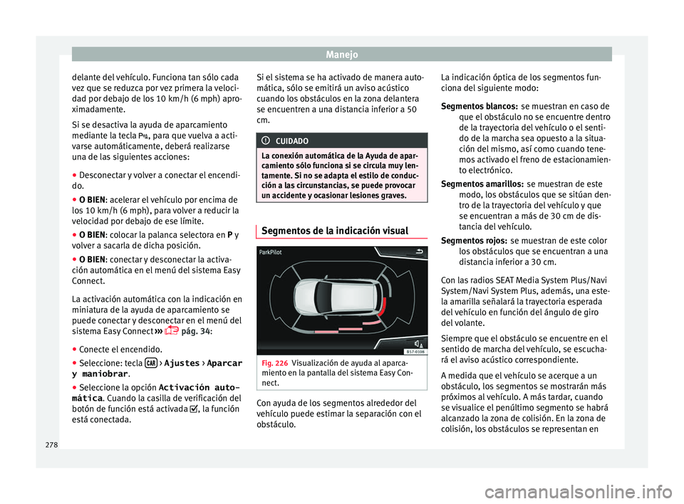 Seat Ateca 2018 Manual del propietario (in Spanish) Manejo
delante del vehículo. Funciona tan sólo cada
v ez
que se r
eduzca por vez primera la veloci-
dad por debajo de los 10 km/h (6 mph) apro-
ximadamente.
Si se desactiva la ayuda de aparcamiento Seat Ateca 2018 Manual del propietario (in Spanish) Manejo
delante del vehículo. Funciona tan sólo cada
v ez
que se r
eduzca por vez primera la veloci-
dad por debajo de los 10 km/h (6 mph) apro-
ximadamente.
Si se desactiva la ayuda de aparcamiento