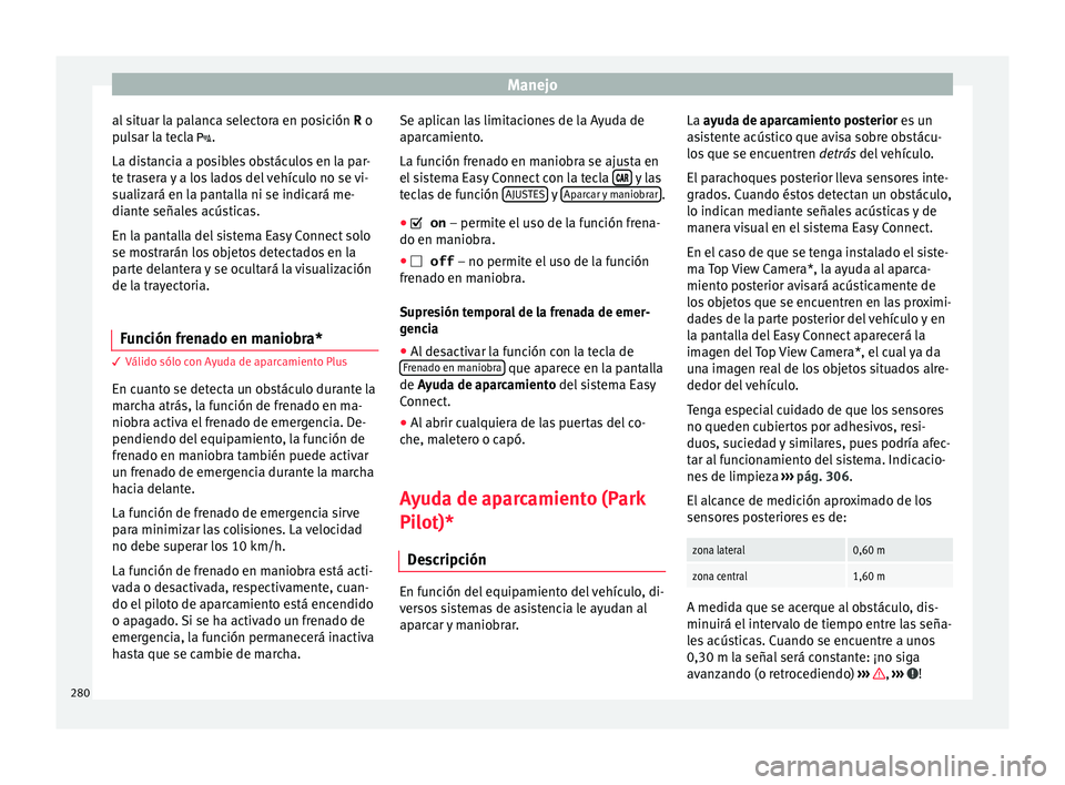 Seat Ateca 2018 Manual del propietario (in Spanish) Manejo
al situar la palanca selectora en posición R o
p u
l
sar la tecla .
La distancia a posibles obstáculos en la par-
te trasera y a los lados del vehículo no se vi-
sualizará en la pantall Seat Ateca 2018 Manual del propietario (in Spanish) Manejo
al situar la palanca selectora en posición R o
p u
l
sar la tecla .
La distancia a posibles obstáculos en la par-
te trasera y a los lados del vehículo no se vi-
sualizará en la pantall