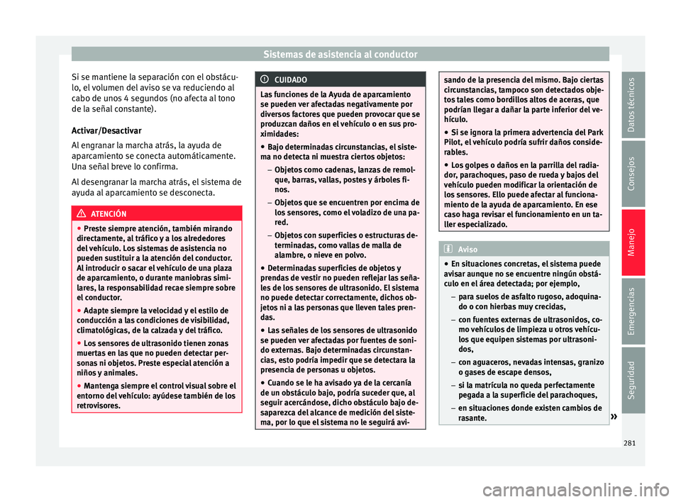 Seat Ateca 2018 Manual del propietario (in Spanish) Sistemas de asistencia al conductor
Si se mantiene la separación con el obstácu-
lo , el
volumen del aviso se va reduciendo al
cabo de unos 4 segundos (no afecta al tono
de la señal constante).
A Seat Ateca 2018 Manual del propietario (in Spanish) Sistemas de asistencia al conductor
Si se mantiene la separación con el obstácu-
lo , el
volumen del aviso se va reduciendo al
cabo de unos 4 segundos (no afecta al tono
de la señal constante).
A