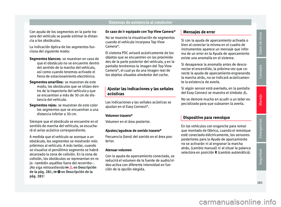 Seat Ateca 2018 Manual del propietario (in Spanish) Sistemas de asistencia al conductor
Con ayuda de los segmentos en la parte tra-
ser a del
vehículo se puede estimar la distan-
cia a los obstáculos.
La indicación óptica de los segmentos fun-
ci Seat Ateca 2018 Manual del propietario (in Spanish) Sistemas de asistencia al conductor
Con ayuda de los segmentos en la parte tra-
ser a del
vehículo se puede estimar la distan-
cia a los obstáculos.
La indicación óptica de los segmentos fun-
ci