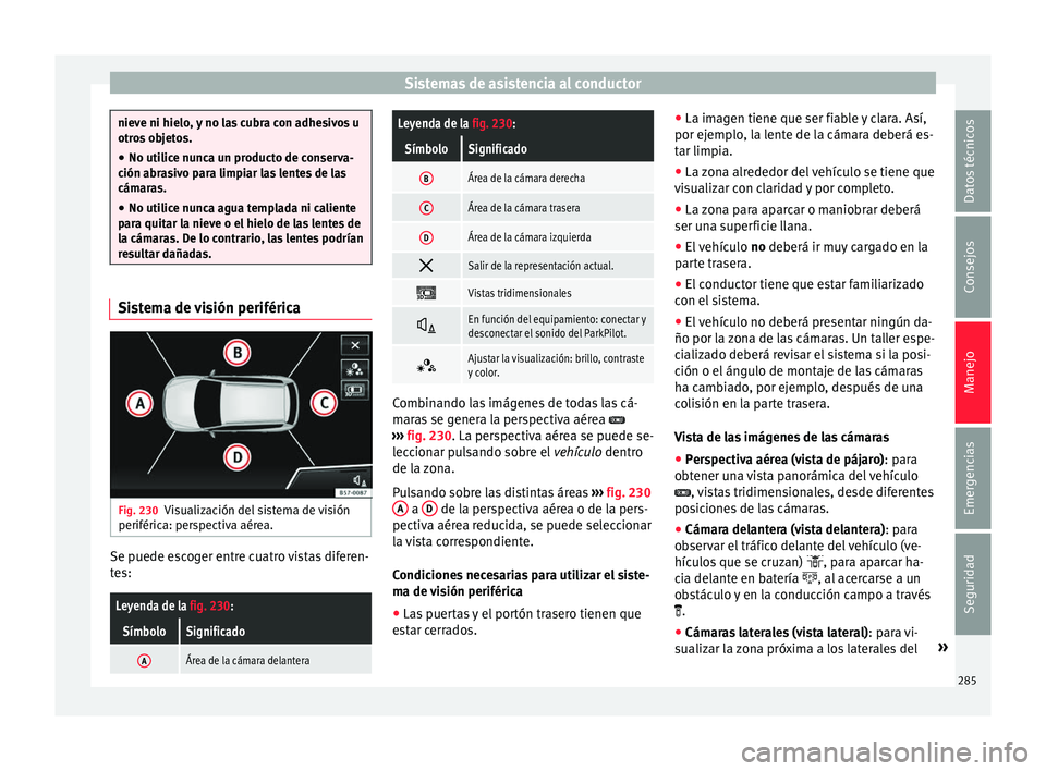 Seat Ateca 2018 Manual del propietario (in Spanish) Sistemas de asistencia al conductor
nieve ni hielo, y no las cubra con adhesivos u
otro
s
objetos.
● No utilice nunca un producto de conserva-
ción abra
sivo para limpiar las lentes de las
cámar Seat Ateca 2018 Manual del propietario (in Spanish) Sistemas de asistencia al conductor
nieve ni hielo, y no las cubra con adhesivos u
otro
s
objetos.
● No utilice nunca un producto de conserva-
ción abra
sivo para limpiar las lentes de las
cámar