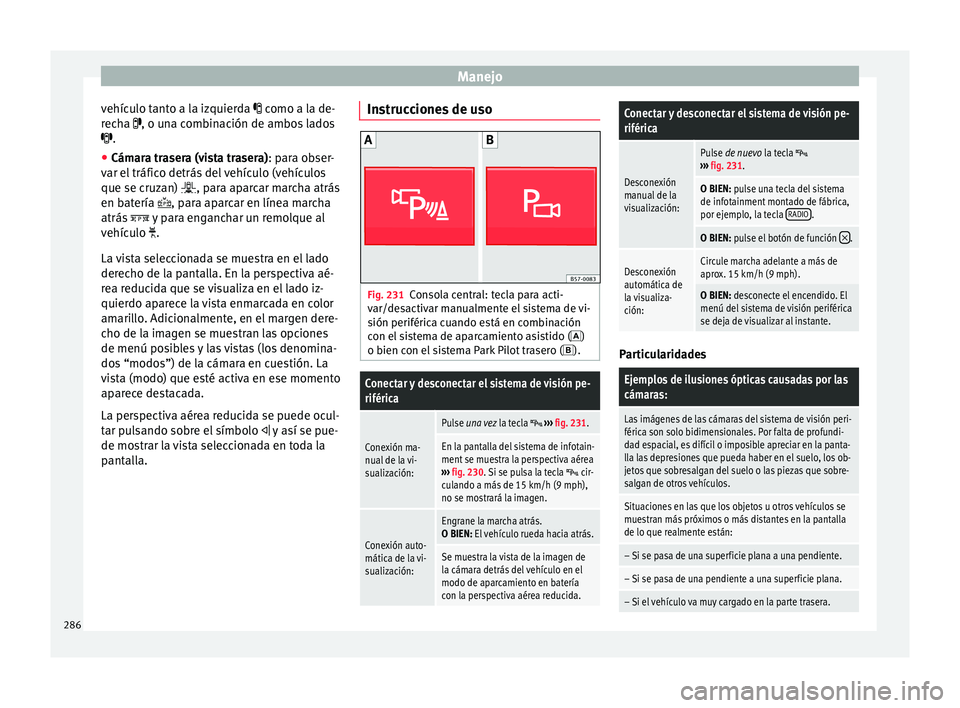 Seat Ateca 2018 Manual del propietario (in Spanish) Manejo
vehículo tanto a la izquierda c omo a l
a de-
r echa , o una combinación de ambos lados
.
● Cámara trasera (vista trasera): para o
bser-
var el tráfico detrás del vehículo (v Seat Ateca 2018 Manual del propietario (in Spanish) Manejo
vehículo tanto a la izquierda c omo a l
a de-
r echa , o una combinación de ambos lados
.
● Cámara trasera (vista trasera): para o
bser-
var el tráfico detrás del vehículo (v