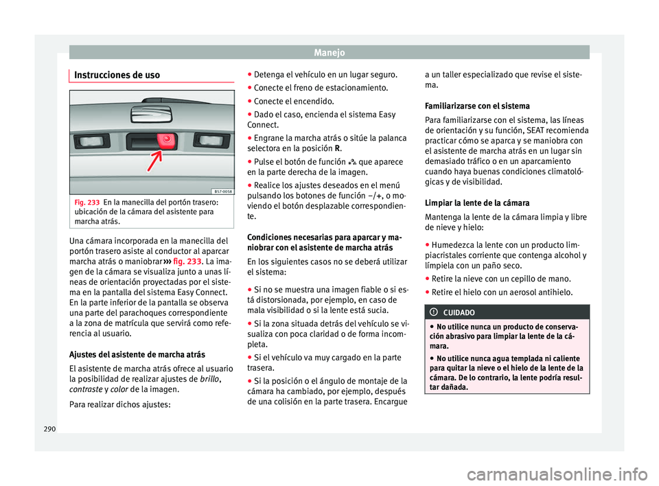 Seat Ateca 2018 Manual del propietario (in Spanish) Manejo
Instrucciones de uso Fig. 233
En la manecilla del portón trasero:
ub ic
ac
ión de la cámara del asistente para
marcha atrás. Una cámara incorporada en la manecilla del
por
tón tr
a
sero Seat Ateca 2018 Manual del propietario (in Spanish) Manejo
Instrucciones de uso Fig. 233
En la manecilla del portón trasero:
ub ic
ac
ión de la cámara del asistente para
marcha atrás. Una cámara incorporada en la manecilla del
por
tón tr
a
sero