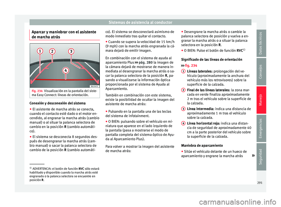 Seat Ateca 2018 Manual del propietario (in Spanish) Sistemas de asistencia al conductor
Aparcar y maniobrar con el asistente
de m ar
c
ha atrás Fig. 234
Visualización en la pantalla del siste-
m a E
a
sy Connect: líneas de orientación. Conexión y Seat Ateca 2018 Manual del propietario (in Spanish) Sistemas de asistencia al conductor
Aparcar y maniobrar con el asistente
de m ar
c
ha atrás Fig. 234
Visualización en la pantalla del siste-
m a E
a
sy Connect: líneas de orientación. Conexión y
