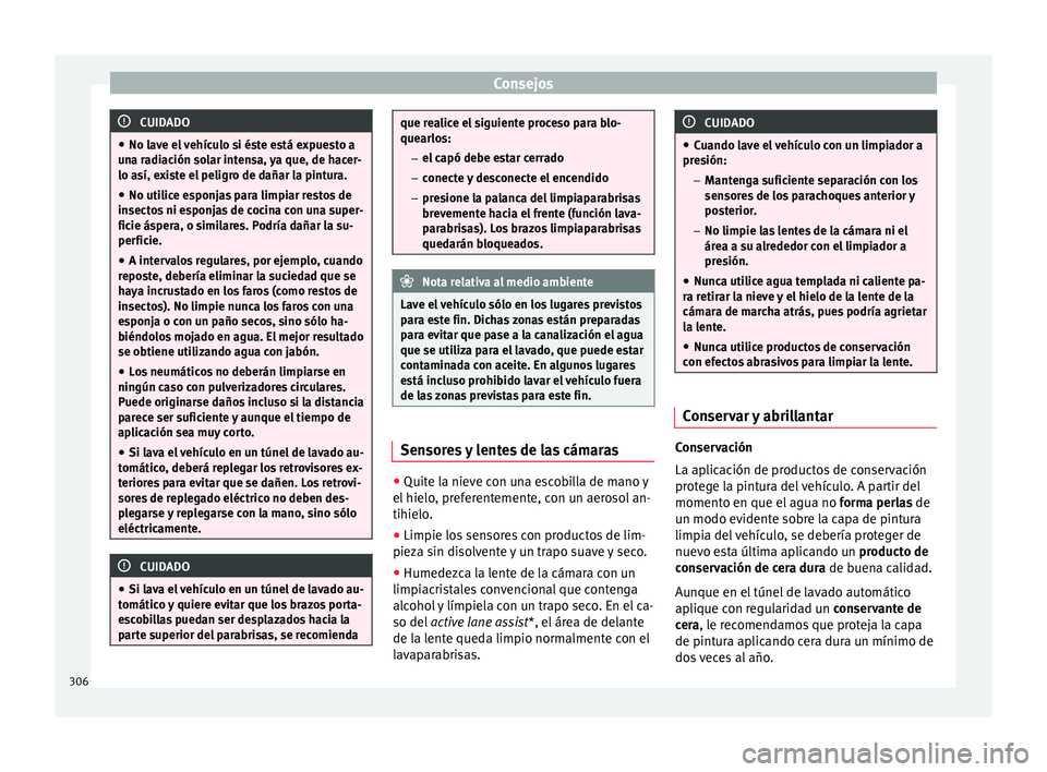 Seat Ateca 2018 Manual del propietario (in Spanish) Consejos
CUIDADO
● No lav e el
vehículo si éste está expuesto a
una radiación solar intensa, ya que, de hacer-
lo así, existe el peligro de dañar la pintura.
● No utilice esponjas para limp Seat Ateca 2018 Manual del propietario (in Spanish) Consejos
CUIDADO
● No lav e el
vehículo si éste está expuesto a
una radiación solar intensa, ya que, de hacer-
lo así, existe el peligro de dañar la pintura.
● No utilice esponjas para limp