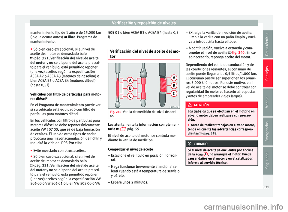 Seat Ateca 2018  Manual del propietario (in Spanish) Verificación y reposición de niveles
mantenimiento fijo de 1 año o de 15.000 km
(lo que oc urr
a ant
es) ››› libro  Programa de
mantenimiento.
● Sólo en caso excepcional, si el nivel de
ac