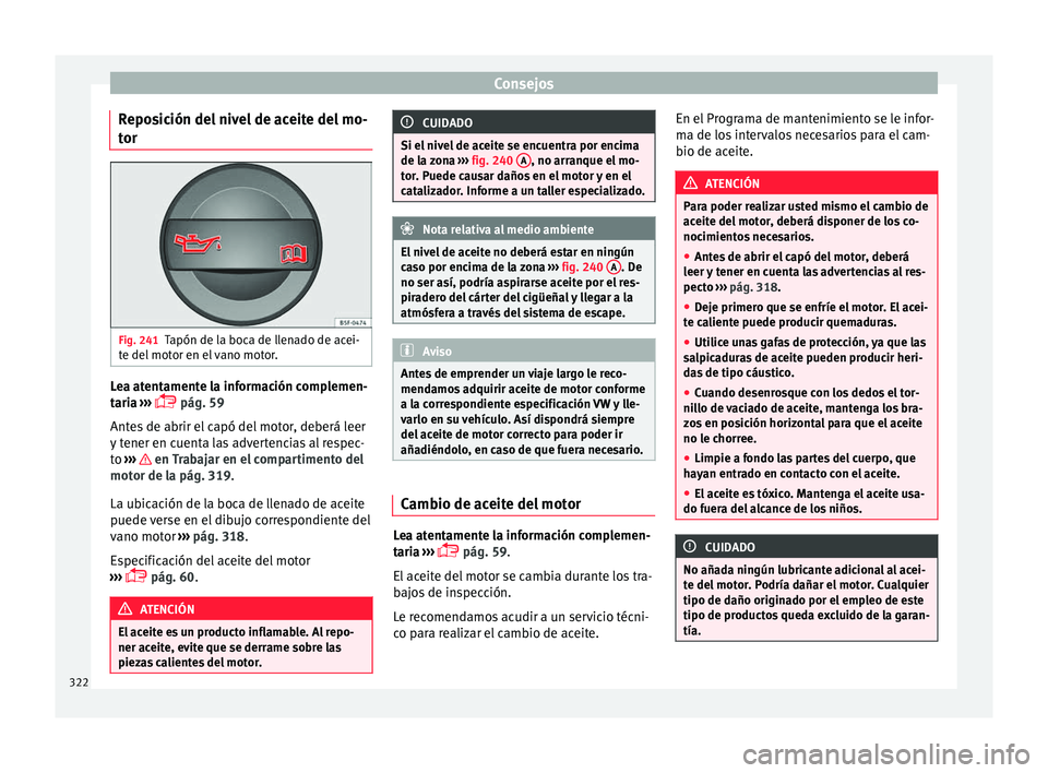Seat Ateca 2018  Manual del propietario (in Spanish) Consejos
Reposición del nivel de aceite del mo-
t or 
 Fig. 241
Tapón de la boca de llenado de acei-
t e del
 mot
or en el vano motor. Lea atentamente la información complemen-
t
ari
a

 ››