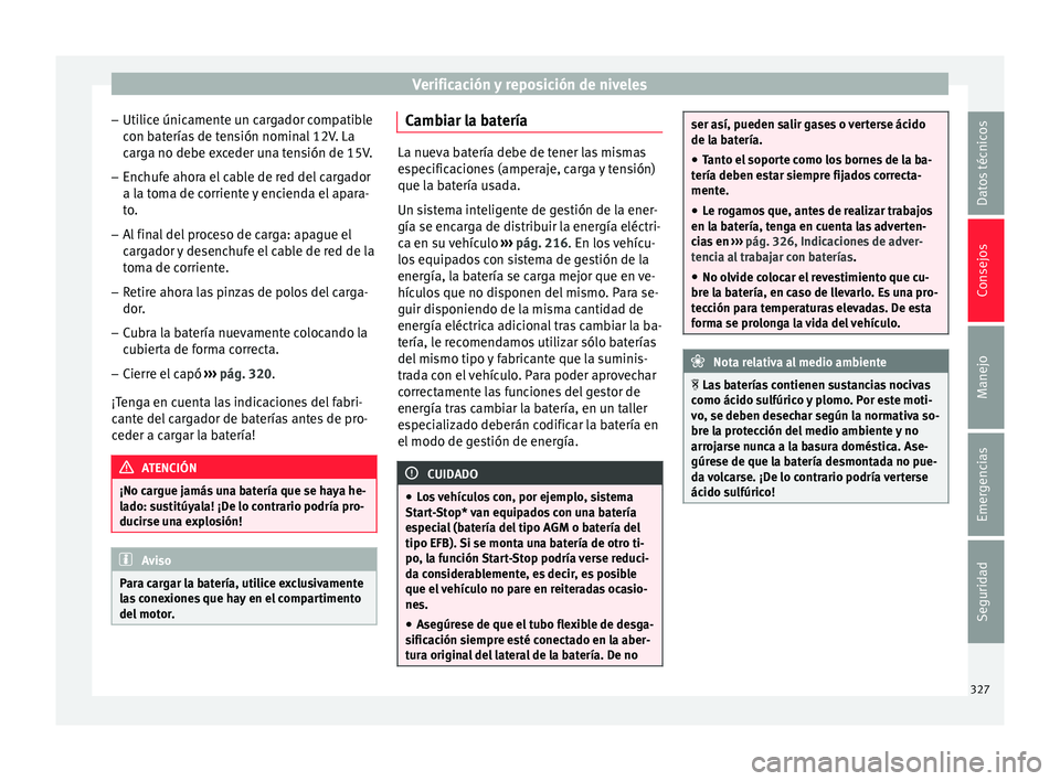 Seat Ateca 2018  Manual del propietario (in Spanish) Verificación y reposición de niveles
– Uti lic
e únic
amente un cargador compatible
con baterías de tensión nominal 12V. La
carga no debe exceder una tensión de 15V.
– Enchufe ahora el cable
