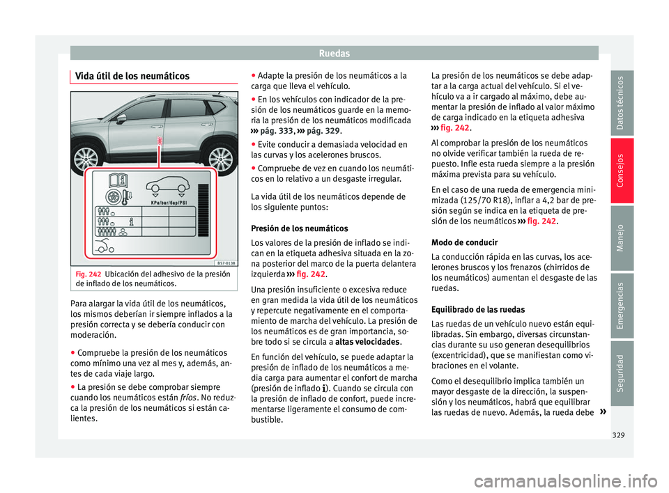 Seat Ateca 2018  Manual del propietario (in Spanish) Ruedas
Vida útil de los neumáticos Fig. 242
Ubicación del adhesivo de la presión
de infl a
do de lo
s neumáticos. Para alargar la vida útil de los neumáticos,
lo
s
 mi

smos deberían ir siempr