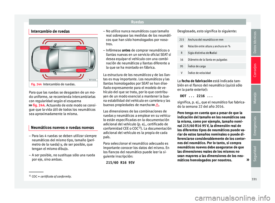 Seat Ateca 2018  Manual del propietario (in Spanish) Ruedas
Intercambio de ruedas Fig. 244
Intercambio de ruedas. Para que las ruedas se desgasten de un mo-
do u
nif
orme, se r
ecomienda intercambiarlas
con regularidad según el esquema
›››  fig. 