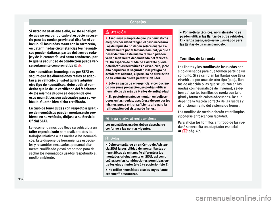 Seat Ateca 2018  Manual del propietario (in Spanish) Consejos
Si usted no se atiene a ello, existe el peligro
de que se  v
e
a perjudicado el espacio necesa-
rio para las ruedas previsto al diseñar el ve-
hículo. Si las ruedas rozan con la carrocería