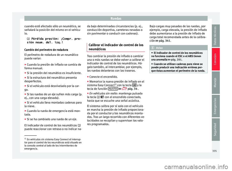 Seat Ateca 2018  Manual del propietario (in Spanish) Ruedas
cuando esté afectado sólo un neumático, se
señal ará l
a po
sición del mismo en el vehícu-
lo.
 Pérdida presión: ¡Compr. pre-
sión neum. del. izq.!
Cambio del perímetro de rodadu