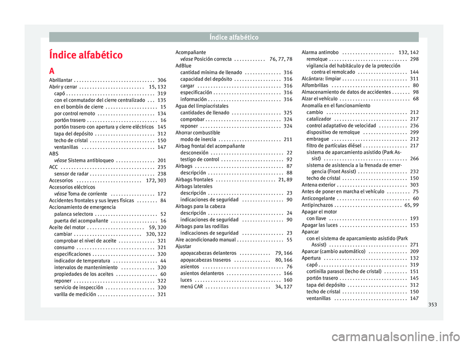 Seat Ateca 2018 Manual del propietario (in Spanish) Índice alfabético
Índice alfabético
A
Abri l
l
antar . . . . . . . . . . . . . . . . . . . . . . . . . . . . . . . 306
Abrir y cerrar . . . . . . . . . . . . . . . . . . . . . . . . . 15, 132 ca Seat Ateca 2018 Manual del propietario (in Spanish) Índice alfabético
Índice alfabético
A
Abri l
l
antar . . . . . . . . . . . . . . . . . . . . . . . . . . . . . . . 306
Abrir y cerrar . . . . . . . . . . . . . . . . . . . . . . . . . 15, 132 ca