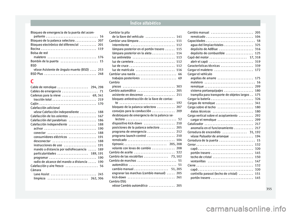 Seat Ateca 2018 Manual del propietario (in Spanish) Índice alfabético
Bloqueo de emergencia de la puerta del acom- pañant
e
. . . . . . . . . . . . . . . . . . . . . . . . . . . . . . . . 16
Bloqueo de la palanca selectora . . . . . . . . . . . . Seat Ateca 2018 Manual del propietario (in Spanish) Índice alfabético
Bloqueo de emergencia de la puerta del acom- pañant
e
. . . . . . . . . . . . . . . . . . . . . . . . . . . . . . . . 16
Bloqueo de la palanca selectora . . . . . . . . . . . .