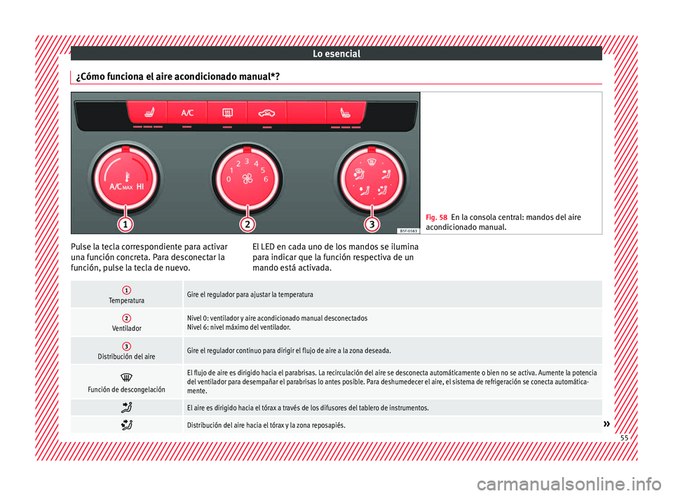 Seat Ateca 2018  Manual del propietario (in Spanish) Lo esencial
¿Cómo funciona el aire acondicionado manual*? Fig. 58
En la consola central: mandos del aire
acondic ion
ado manual. Pulse la tecla correspondiente para activar
u
n
a f

unción concreta