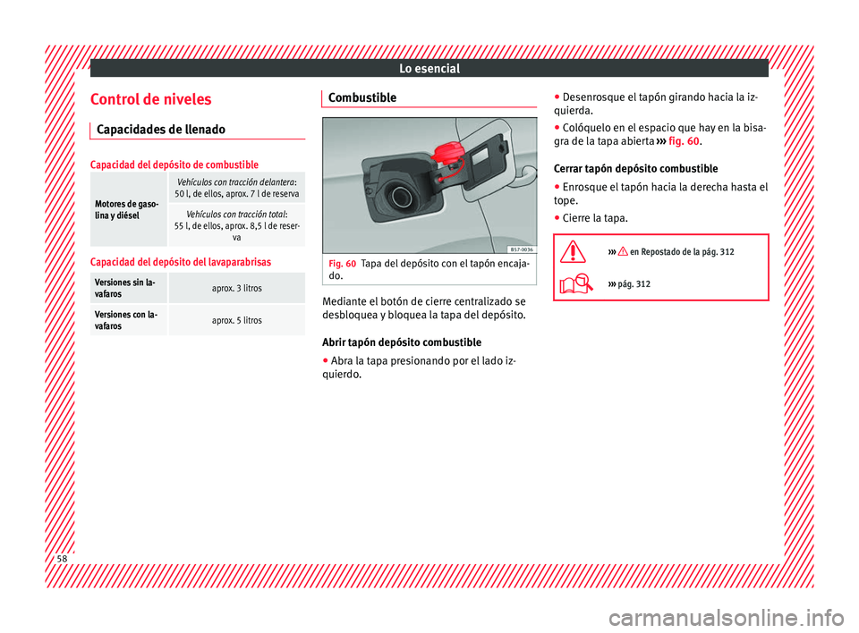 Seat Ateca 2018  Manual del propietario (in Spanish) Lo esencial
Control de niveles C ap
ac
idades de llenado
Capacidad del depósito de combustible
Motores de gaso-
lina y diésel
Vehículos con tracción delantera :
50 l, de ellos, aprox. 7 l de reser