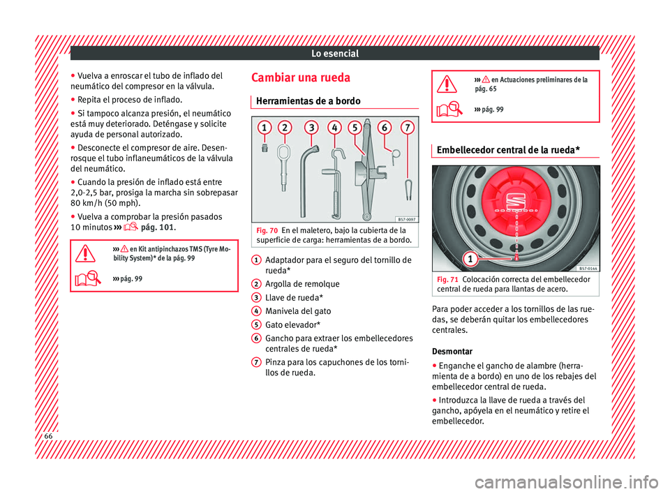 Seat Ateca 2018  Manual del propietario (in Spanish) Lo esencial
● Vuelv
a a enr
oscar el tubo de inflado del
neumático del compresor en la válvula.
● Repita el proceso de inflado.
● Si tampoco alcanza presión, el neumático
está mu
 y deterio