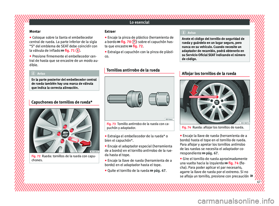Seat Ateca 2018  Manual del propietario (in Spanish) Lo esencial
Montar
● Coloque sobre la llanta el embellecedor
c entr
al
 de rueda. La parte inferior de la sigla
“S” del emblema de SEAT debe coincidir con
la válvula de inflado  ››› fig. 