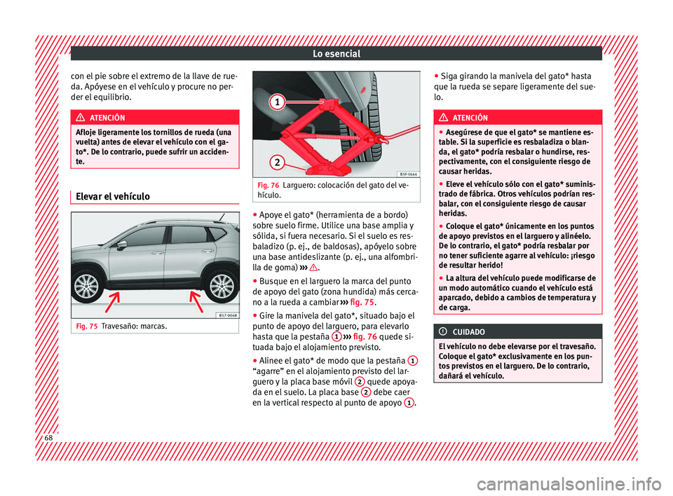 Seat Ateca 2018  Manual del propietario (in Spanish) Lo esencial
con el pie sobre el extremo de la llave de rue-
d a. Apóy
e
se en el vehículo y procure no per-
der el equilibrio. ATENCIÓN
Afloje ligeramente los tornillos de rueda (una
vuelt a) ant

