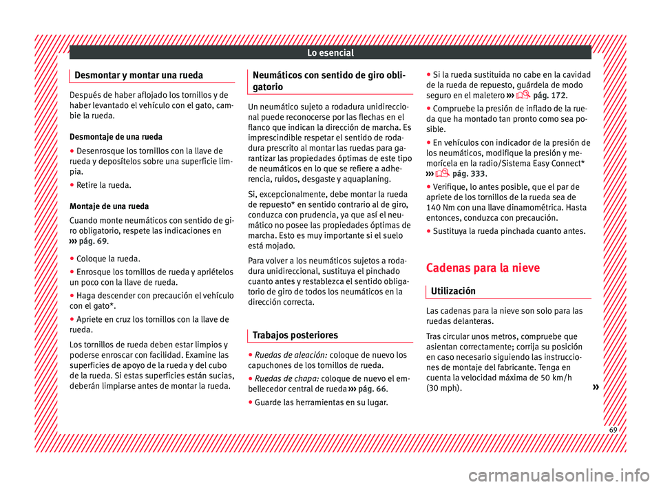 Seat Ateca 2018  Manual del propietario (in Spanish) Lo esencial
Desmontar y montar una rueda Después de haber aflojado los tornillos y de
haber l
ev
antado el vehículo con el gato, cam-
bie la rueda.
Desmontaje de una rueda
● Desenrosque los tornil