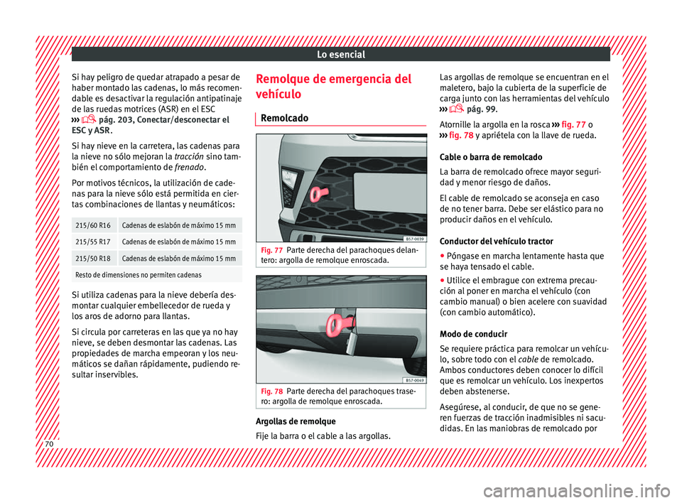 Seat Ateca 2018  Manual del propietario (in Spanish) Lo esencial
Si hay peligro de quedar atrapado a pesar de
h aber mont
a
do las cadenas, lo más recomen-
dable es desactivar la regulación antipatinaje
de las ruedas motrices (ASR) en el ESC
›››