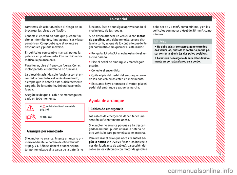 Seat Ateca 2018  Manual del propietario (in Spanish) Lo esencial
carreteras sin asfaltar, existe el riesgo de so-
br ec
ar
gar las piezas de fijación.
Conecte el encendido para que puedan fun-
cionar intermitentes, limpiaparabrisas y lava-
parabrisas. 