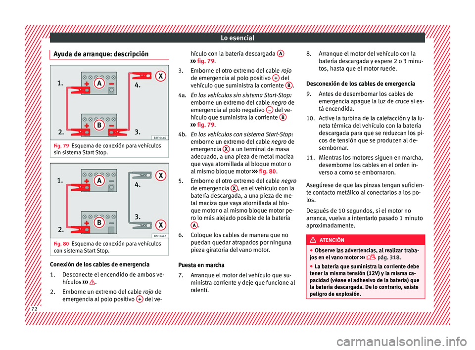 Seat Ateca 2018  Manual del propietario (in Spanish) Lo esencial
Ayuda de arranque: descripción Fig. 79
Esquema de conexión para vehículos
s in s
i
stema Start Stop. Fig. 80
Esquema de conexión para vehículos
c on s
i

stema Start Stop. Conexión d