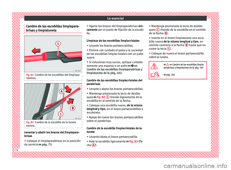 Seat Ateca 2018  Manual del propietario (in Spanish) Lo esencial
Cambio de las escobillas limpiapara-
bri s
a
s y limpialuneta Fig. 82
Cambio de las escobillas del limpiapa-
r abri
s

as. Fig. 83
Cambio de la escobilla de la luneta
tr a
ser

a. Levantar