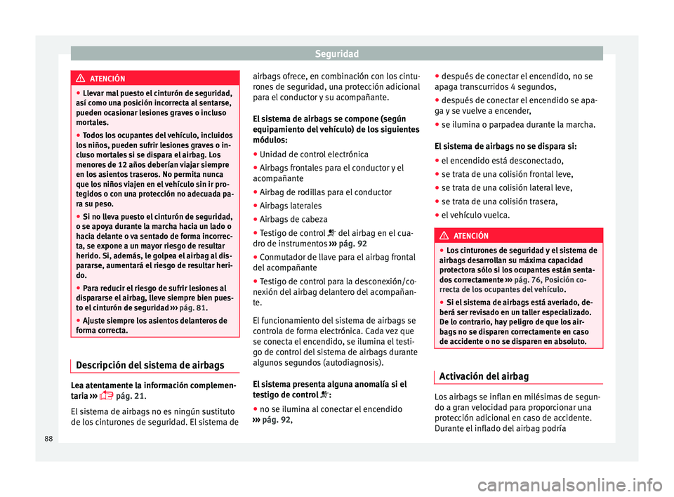 Seat Ateca 2018 Manual del propietario (in Spanish) Seguridad
ATENCIÓN
● Llev ar m
al puesto el cinturón de seguridad,
así como una posición incorrecta al sentarse,
pueden ocasionar lesiones graves o incluso
mortales.
● Todos los ocupantes del Seat Ateca 2018 Manual del propietario (in Spanish) Seguridad
ATENCIÓN
● Llev ar m
al puesto el cinturón de seguridad,
así como una posición incorrecta al sentarse,
pueden ocasionar lesiones graves o incluso
mortales.
● Todos los ocupantes del