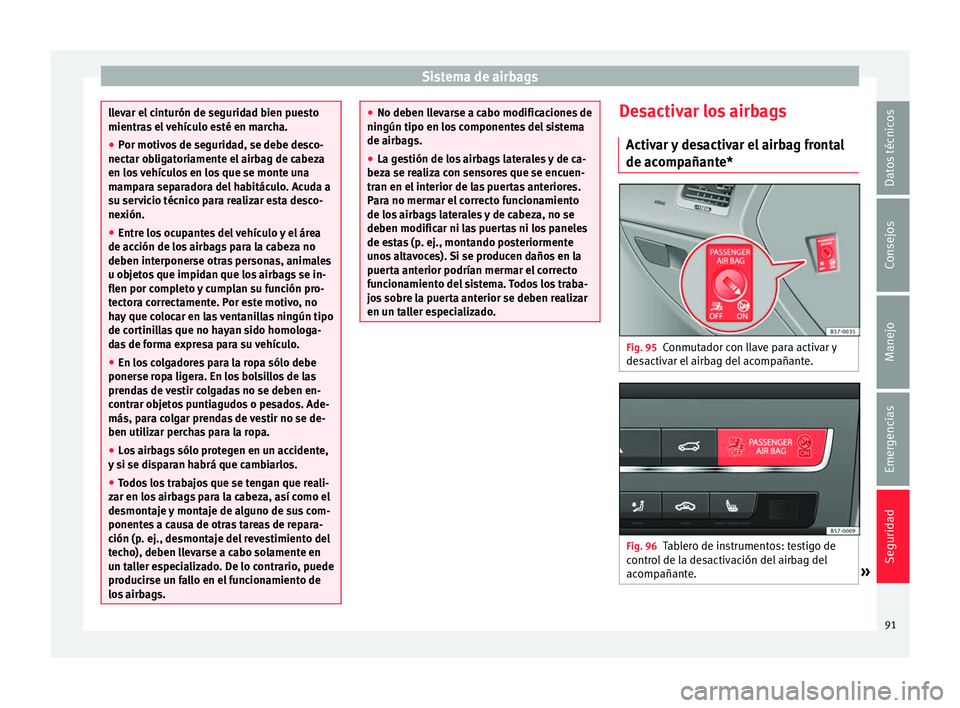 Seat Ateca 2018  Manual del propietario (in Spanish) Sistema de airbags
llevar el cinturón de seguridad bien puesto
mientra
s
 el vehículo esté en marcha.
● Por motivos de seguridad, se debe desco-
nectar ob
 ligatoriamente el airbag de cabeza
en l