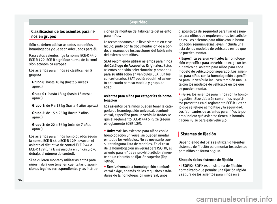 Seat Ateca 2018  Manual del propietario (in Spanish) Seguridad
Clasificación de los asientos para ni-
ño s
 en grupo
sSólo se deben utilizar asientos para niños
homolog
a

dos y que sean adecuados para él.
Para estos asientos rige la norma ECE-R 44