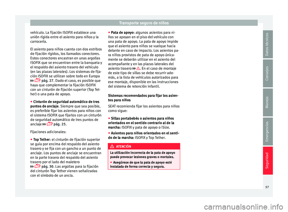 Seat Ateca 2018  Manual del propietario (in Spanish) Transporte seguro de niños
vehículo. La fijación ISOFIX establece una
u nión rígid
a entr
e el asiento para niños y la
carrocería.
El asiento para niños cuenta con dos estribos
de fijación r