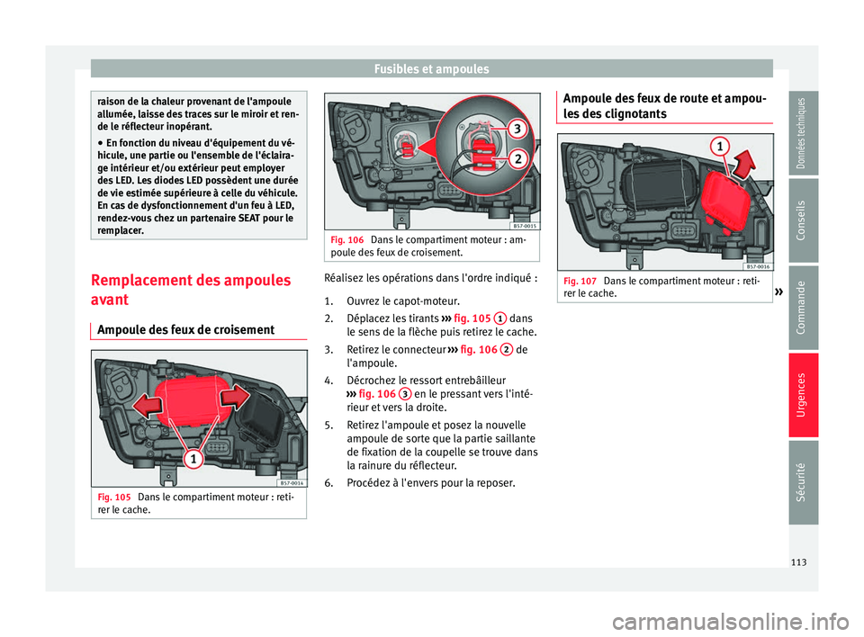 Seat Ateca 2018 Manuel du propriétaire (in French) Fusibles et ampoules
raison de la chaleur provenant de l'ampoule
al
lumée, l
aisse des traces sur le miroir et ren-
de le réflecteur inopérant.
● En fonction du niveau d'équipement du v Seat Ateca 2018 Manuel du propriétaire (in French) Fusibles et ampoules
raison de la chaleur provenant de l'ampoule
al
lumée, l
aisse des traces sur le miroir et ren-
de le réflecteur inopérant.
● En fonction du niveau d'équipement du v