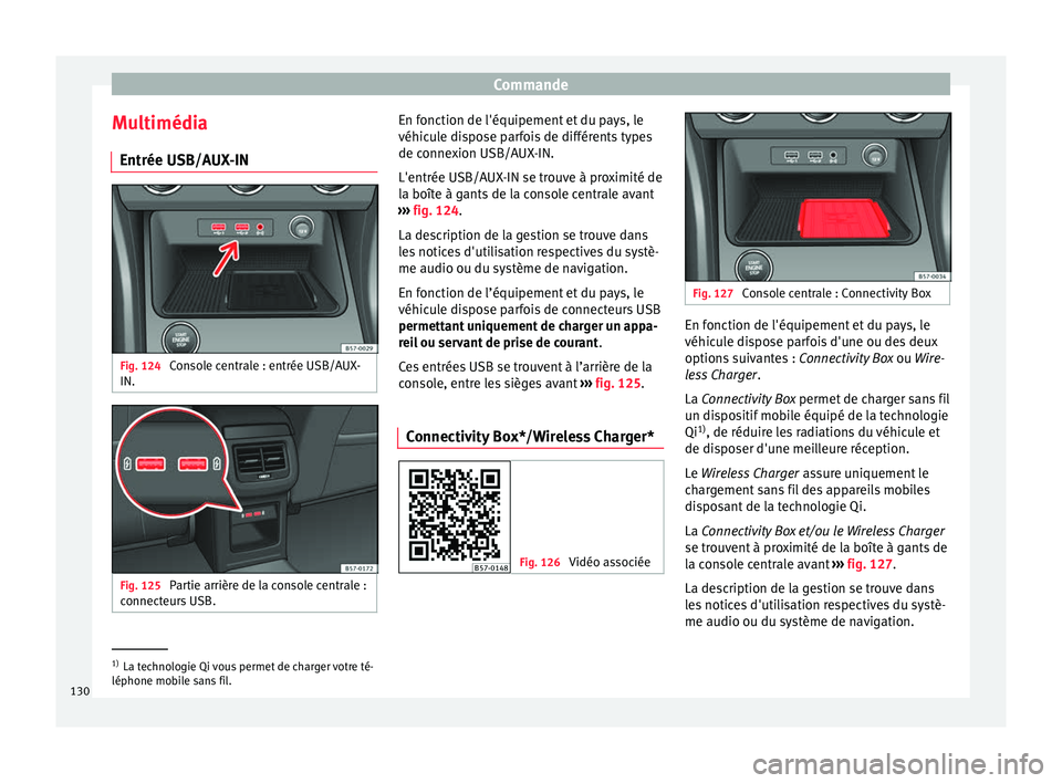 Seat Ateca 2018  Manuel du propriétaire (in French)  Commande
Multimédia Entrée USB/A UX
-IN Fig. 124 
Console centrale : entrée USB/AUX-
IN. Fig. 125 
Partie arrière de la console centrale :
c onnect
eur
s USB. En fonction de l'équipement et d