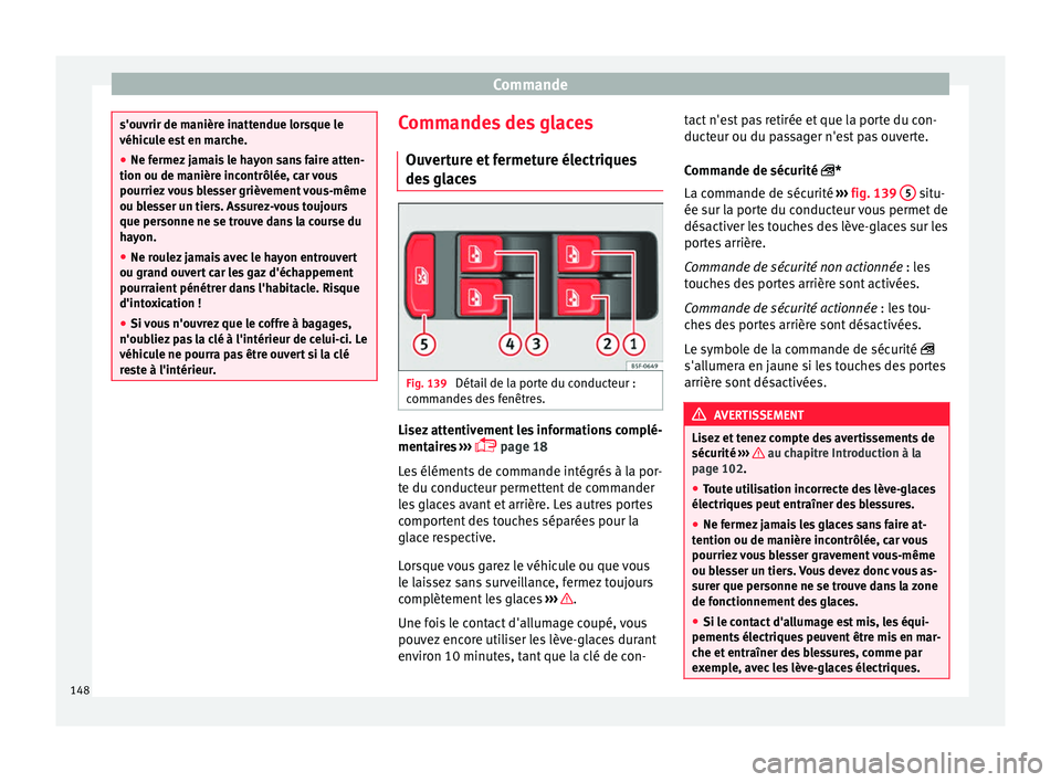 Seat Ateca 2018  Manuel du propriétaire (in French)  Commande
s'ouvrir de manière inattendue lorsque le
véhicu
l
e est en marche.
● Ne fermez jamais le hayon sans faire atten-
tion ou de manière inc
 ontrôlée, car vous
pourriez vous blesser g
