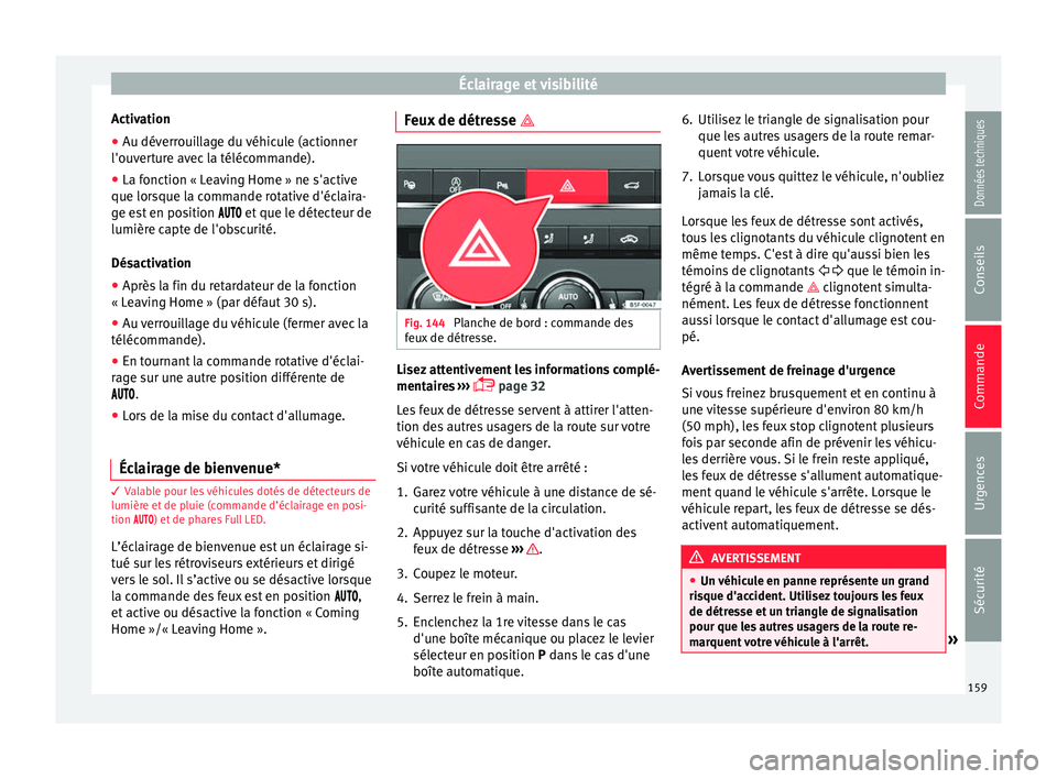 Seat Ateca 2018 Manuel du propriétaire (in French) Éclairage et visibilité
Activation
● Au déverrouillage du véhicule (actionner
l'ou v
er
ture avec la télécommande).
● La fonction « Leaving Home » ne s'active
que lorsque l
a comm Seat Ateca 2018 Manuel du propriétaire (in French) Éclairage et visibilité
Activation
● Au déverrouillage du véhicule (actionner
l'ou v
er
ture avec la télécommande).
● La fonction « Leaving Home » ne s'active
que lorsque l
a comm