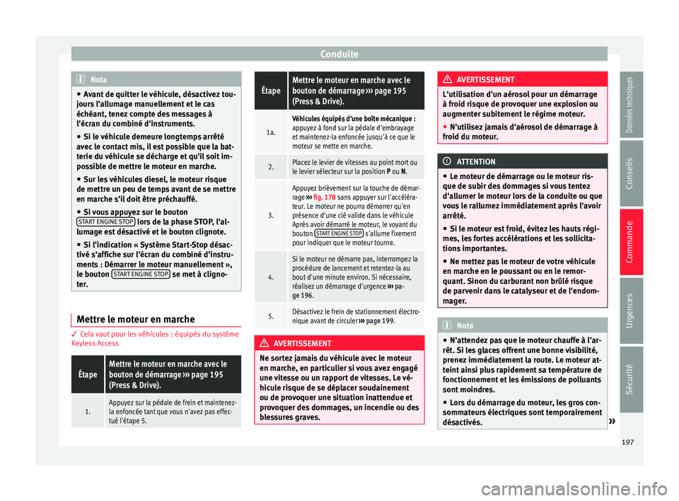 Seat Ateca 2018  Manuel du propriétaire (in French)  Conduite
Nota
● Av ant
 de quitter le véhicule, désactivez tou-
jours l'allumage manuellement et le cas
échéant, tenez compte des messages à
l'écran du combiné d'instruments.
● 