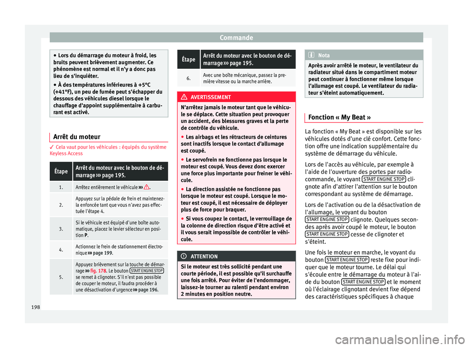 Seat Ateca 2018  Manuel du propriétaire (in French)  Commande
●
Lor s
 du démarrage du moteur à froid, les
bruits peuvent brièvement augmenter. Ce
phénomène est normal et il n'y a donc pas
lieu de s'inquiéter.
● À des températures in