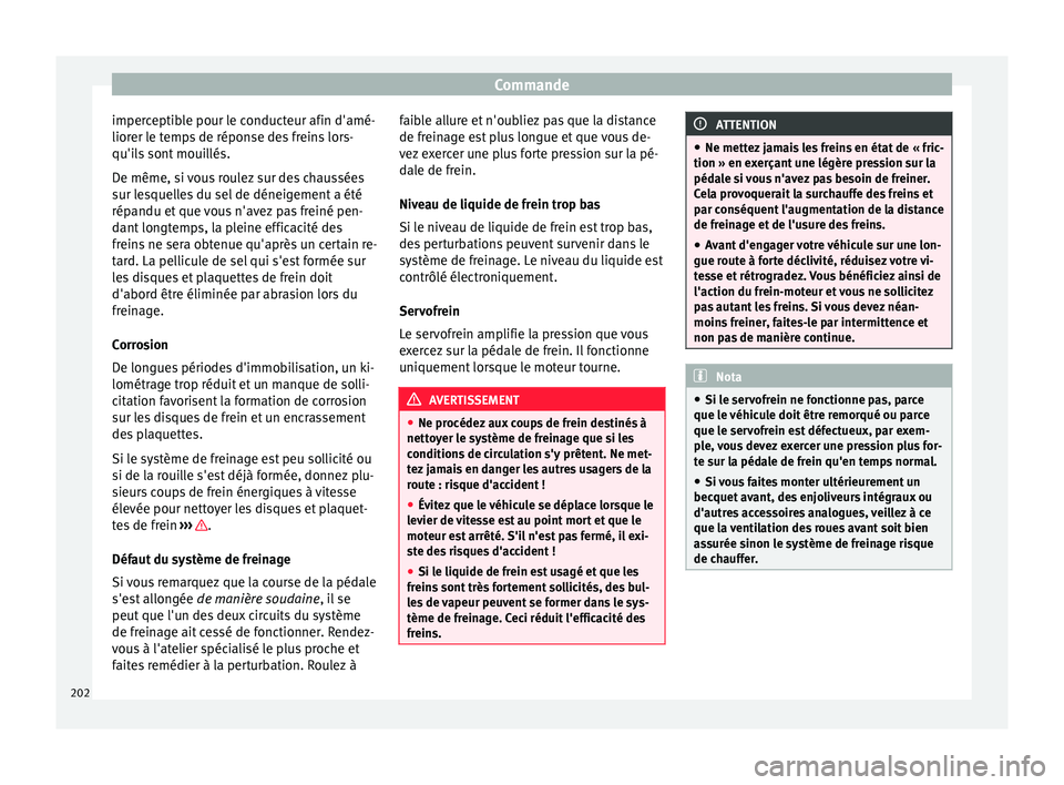 Seat Ateca 2018  Manuel du propriétaire (in French)  Commande
imperceptible pour le conducteur afin d'amé-
lior er l
e t
emps de réponse des freins lors-
qu'ils sont mouillés.
De même, si vous roulez sur des chaussées
sur lesquelles du sel 