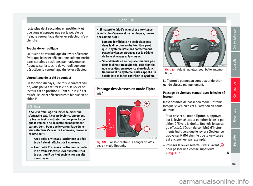 Seat Ateca 2018  Manuel du propriétaire (in French)  Conduite
reste plus de 2 secondes en position N et
que  v
ou
s n'appuyez pas sur la pédale de
frein, le verrouillage du levier sélecteur s'en-
clenche.
Touche de verrouillage
La touche de ve