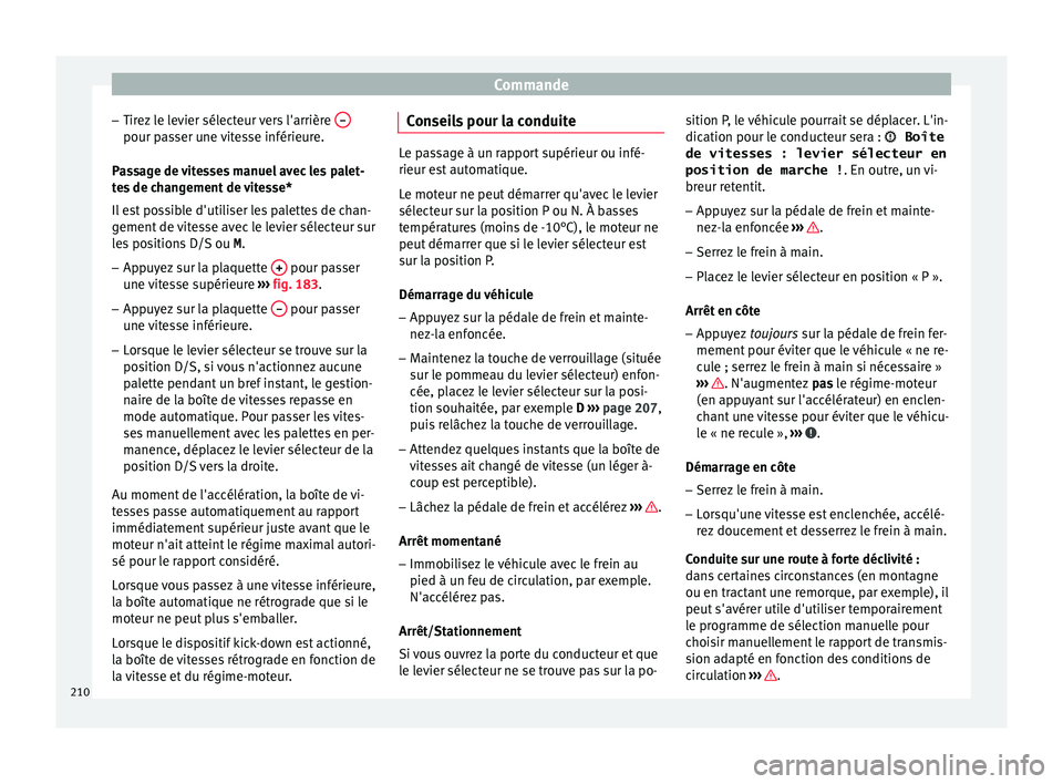 Seat Ateca 2018  Manuel du propriétaire (in French)  Commande
– Tir ez
 l
e levier sélecteur vers l'arrière  –pour passer une vitesse inférieure.
P a
s
sage de vitesses manuel avec les palet-
tes de changement de vitesse*
Il est possible d