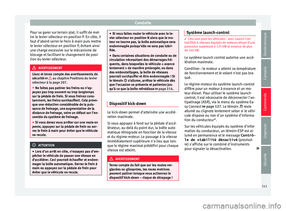 Seat Ateca 2018  Manuel du propriétaire (in French)  Conduite
Pour se garer sur terrain plat, il suffit de met-
tr e l
e l
evier sélecteur en position P. En côte, il
faut d'abord serrer le frein à main puis mettre
le levier sélecteur en position