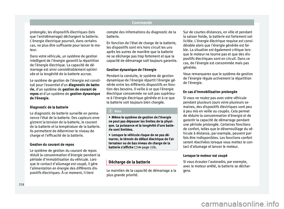 Seat Ateca 2018  Manuel du propriétaire (in French)  Commande
prolongée, les dispositifs électriques (tels
que l'antidém arr
ag
e) déchargent la batterie.
L'énergie électrique pourrait, dans certains
cas, ne plus être suffisante pour lanc