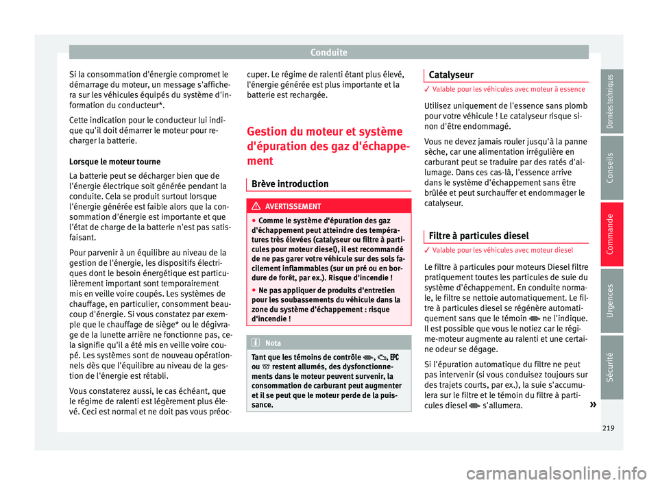 Seat Ateca 2018  Manuel du propriétaire (in French)  Conduite
Si la consommation d'énergie compromet le
dém arr
ag
e du moteur, un message s'affiche-
ra sur les véhicules équipés du système d'in-
formation du conducteur*.
Cette indicat