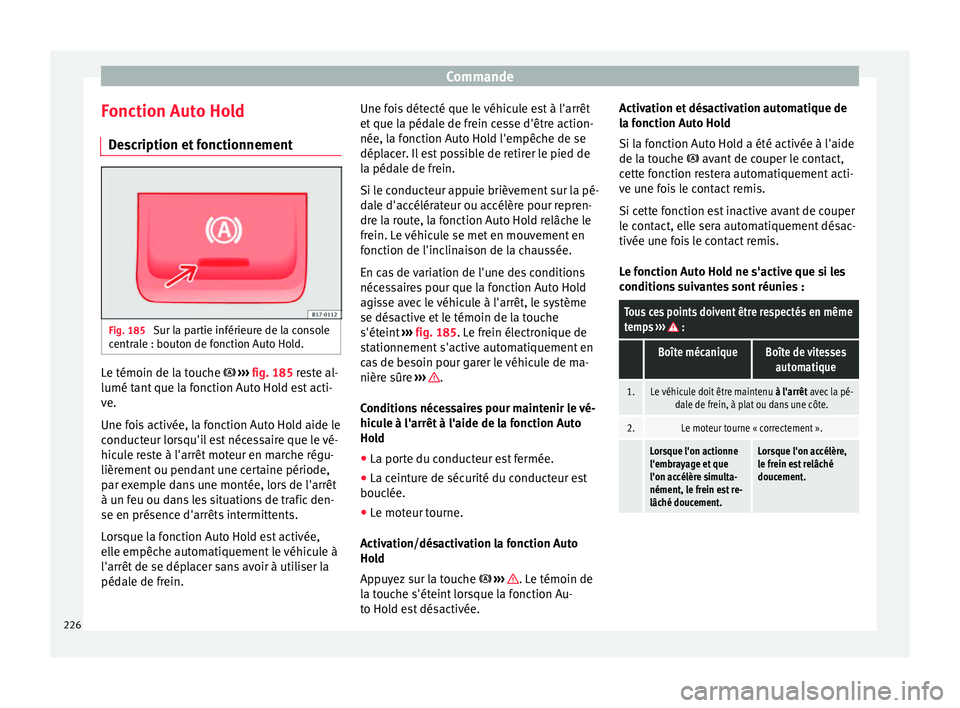 Seat Ateca 2018  Manuel du propriétaire (in French)  Commande
Fonction Auto Hold D e
s
cription et fonctionnement Fig. 185 
Sur la partie inférieure de la console
c entr
al

e : bouton de fonction Auto Hold. Le témoin de la touche  
››
›
  fi