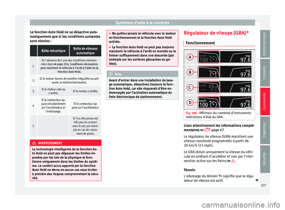Seat Ateca 2018  Manuel du propriétaire (in French)  Systèmes d’aide à la conduite
Le fonction Auto Hold ne se désactive auto-
m ati
quement
 que si les conditions suivantes
sont réunies :
 Boîte mécaniqueBoîte de vitesses automatique
1.
En l&#